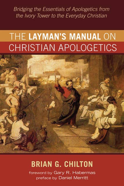 The Layman’s Manual on Christian Apologetics: Bridging the Essentials of Apologetics from the Ivory Tower to the Everyday Christian