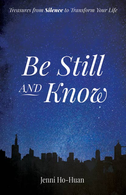 Be Still and Know: Treasures from Silence to Transform Your Life
