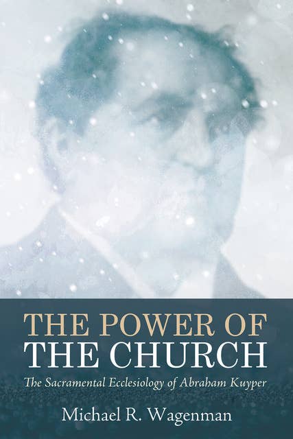 The Power of the Church: The Sacramental Ecclesiology of Abraham Kuyper
