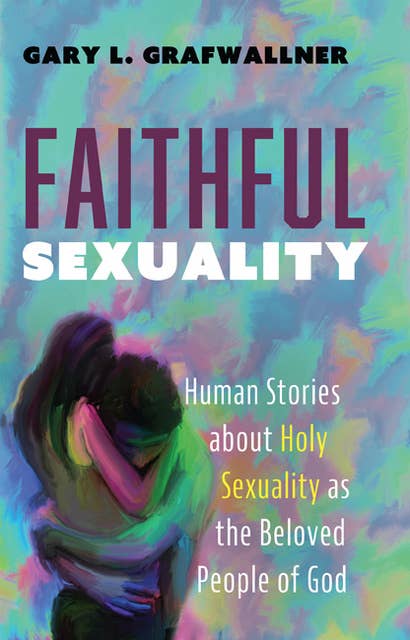 Faithful Sexuality: Human Stories about Holy Sexuality as the Beloved People of God