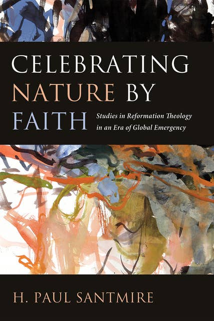 Celebrating Nature by Faith: Studies in Reformation Theology in an Era of Global Emergency