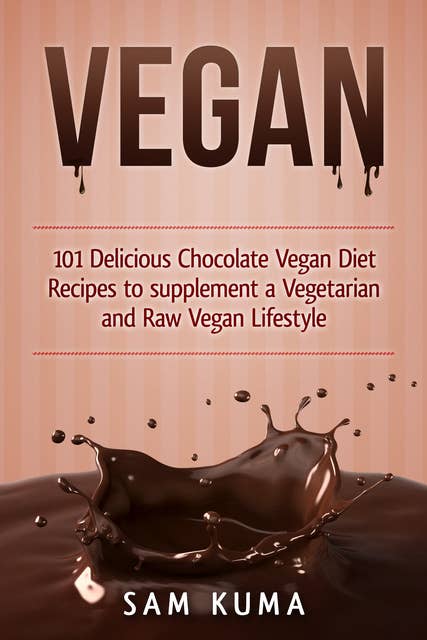 Vegan: 101 Delicious Chocolate Vegan Diet Recipes to supplement a Vegetarian and Raw Vegan Lifestyl