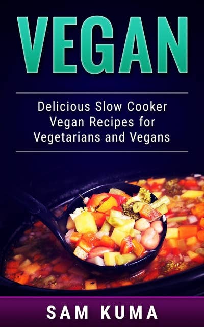 Vegan: Delicious Slow Cooker Vegan Recipes for Vegetarians and Raw Vegans