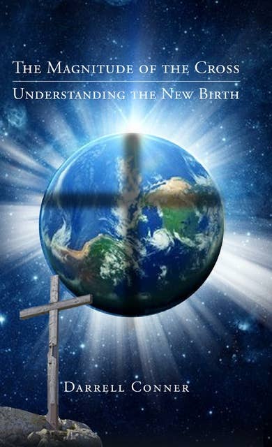 The Magnitude of the Cross: Understanding the New Birth