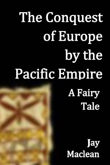 The Conquest of Europe by the Pacific Empire: A Fairy Tale