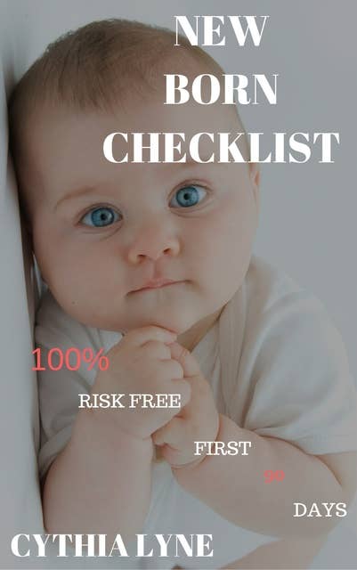 Newborn Baby Checklist:: 100% Risk Free First 90 Days. A guide in Taking Care of Newborn Babies.