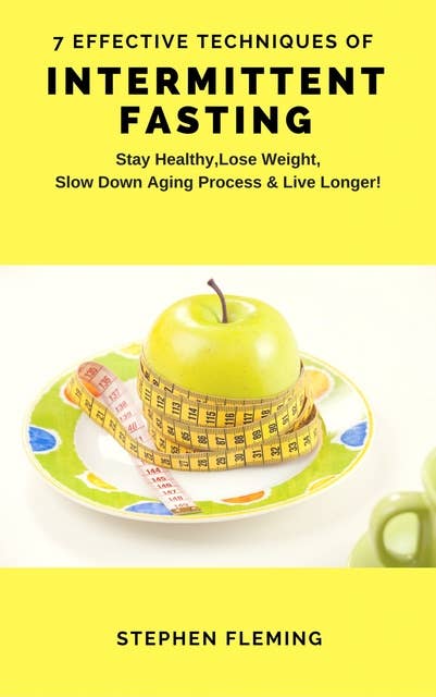 Intermittent Fasting: 7 Effective Techniques With Scientific Approach To Stay Healthy,Lose Weight,Slow Down Aging Process & Live Longer: 7 Effective Techniques with Scientific Approach To Stay Healthy, Lose Weight, Slow Down Aging Process & Live Longer