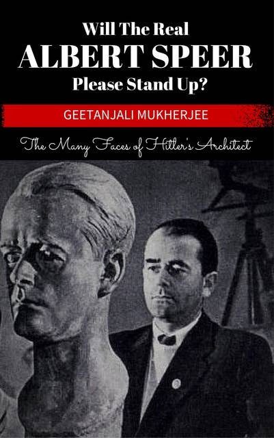 Will The Real Albert Speer Please Stand Up?: The Many Faces of Hitler’s Architect
