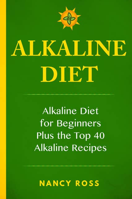 Alkaline Diet: Alkaline Diet For Beginners Plus the Top 40 Alkaline Recipes