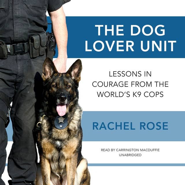 The Dog Lover Unit: Lessons in Courage from the World’s K9 Cops