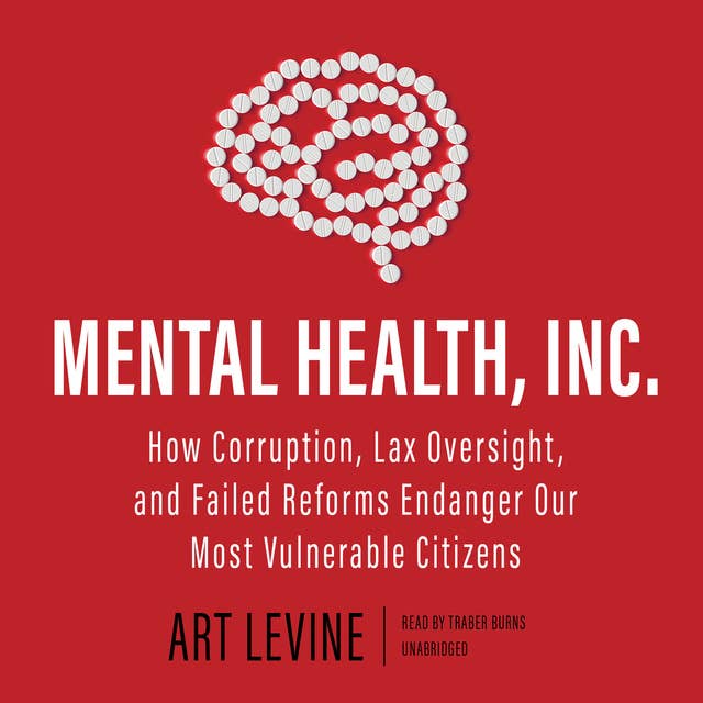 Mental Health, Inc.: How Corruption, Lax Oversight, and Failed Reforms Endanger Our Most Vulnerable Citizens