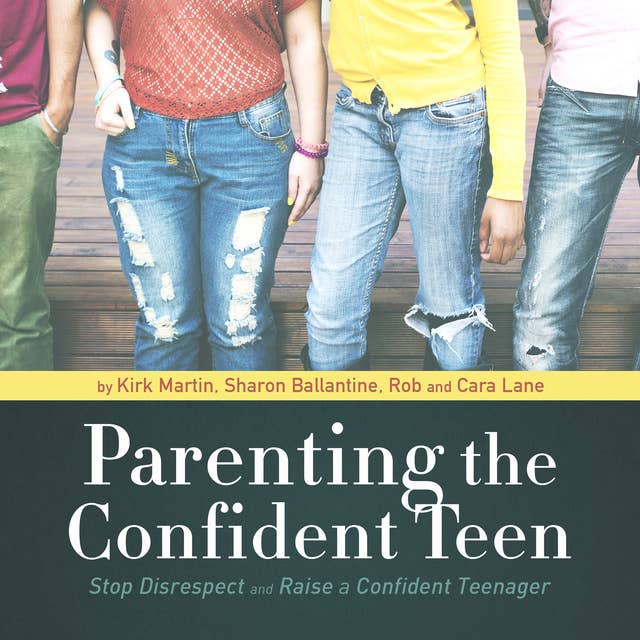Parenting the Confident Teen: Stop Disrespect and Raise a Confident Teenager