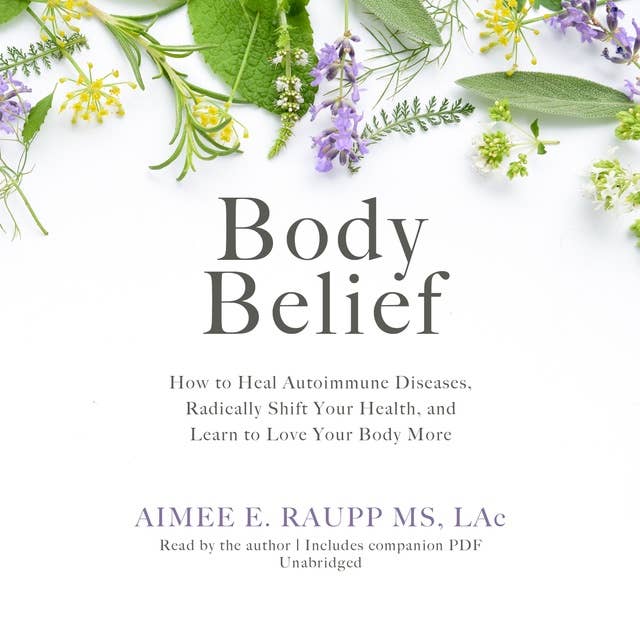 Body Belief: How to Heal Autoimmune Diseases, Radically Shift Your Health, and Learn to Love Your Body More