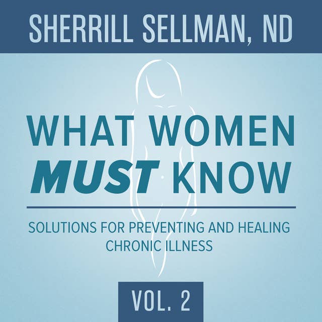 What Women MUST Know, Vol. 2: Solutions for Preventing and Healing Chronic Illness