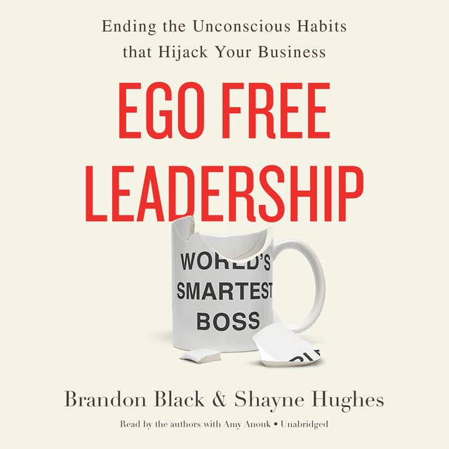 Ego Free Leadership: Ending the Unconscious Habits that Hijack Your Business