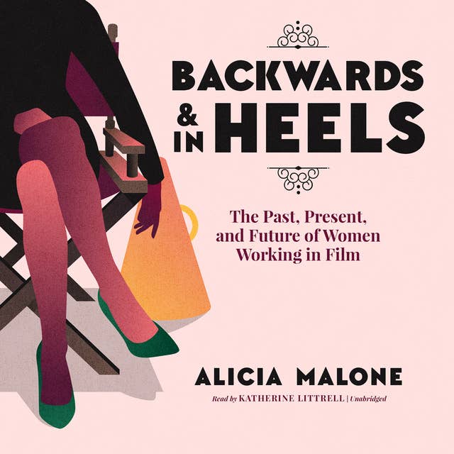 Backwards & In Heels: The Past, Present And Future Of Women Working In Film (Incredible Women Who Broke Barriers in Filmmaking)