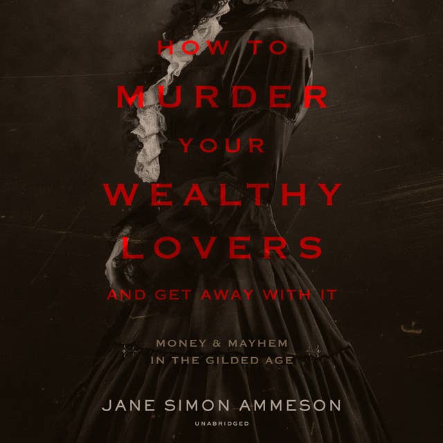How to Murder Your Wealthy Lovers and Get Away with It: Money & Mayhem in the Gilded Age