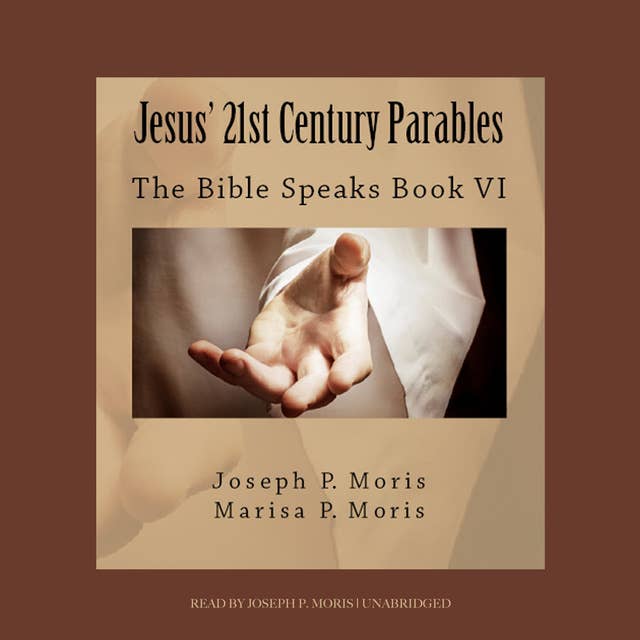 Jesus’ 21st Century Parables: The Bible Speaks, Book VI