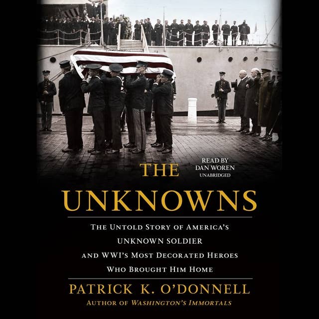 The Unknowns: The Untold Story of America’s Unknown Soldier and WWI’s Most Decorated Heroes Who Brought Him Home