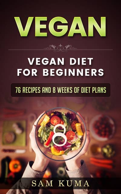 Vegan Diet Plan for Begineers: 76 Vegan Recipes and 8 Weeks of Diet Plans