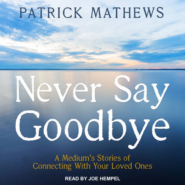 Cover for Never Say Goodbye: A Medium's Stories of Connecting With Your Loved Ones