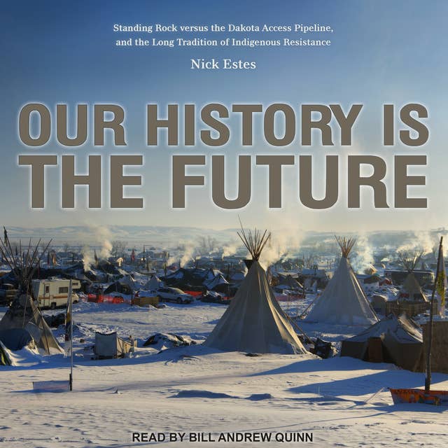 Our History Is the Future: Standing Rock Versus the Dakota Access Pipeline, and the Long Tradition of Indigenous Resistance