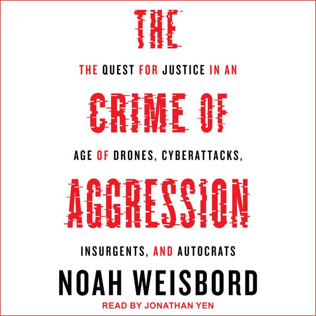 The Crime of Aggression: The Quest for Justice in an Age of Drones, Cyberattacks, Insurgents, and Autocrats