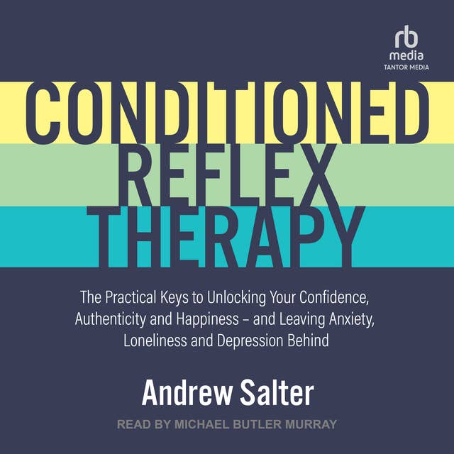 Conditioned Reflex Therapy: The Practical Keys to Unlocking Your Confidence, Authenticity and Happiness – and Leaving Anxiety, Loneliness and Depression Behind