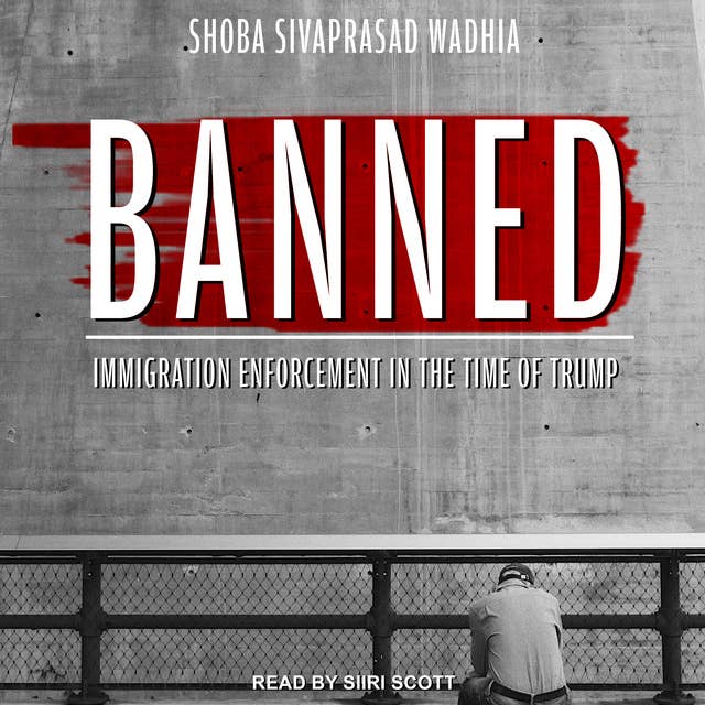 Banned: Immigration Enforcement in the Time of Trump