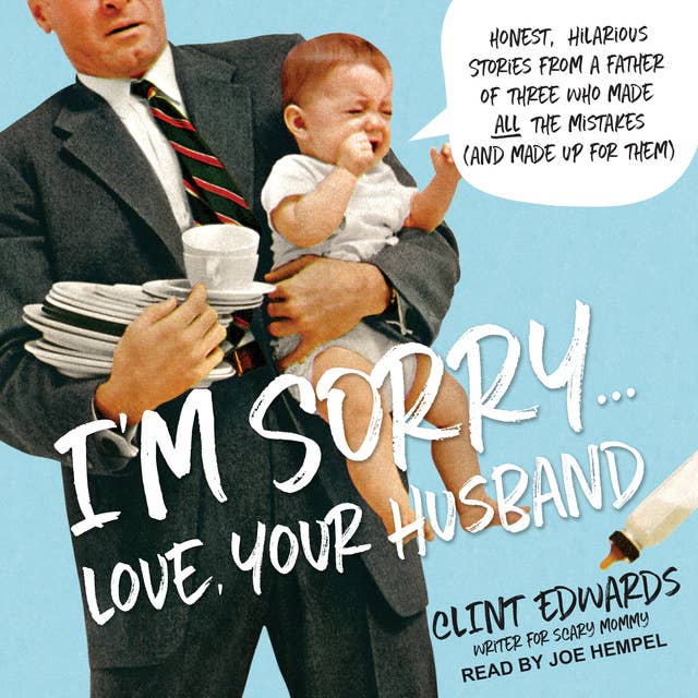 I'm Sorry...Love, Your Husband: Honest, Hilarious Stories From a Father of Three Who Made All the Mistakes (and Made up for Them)
