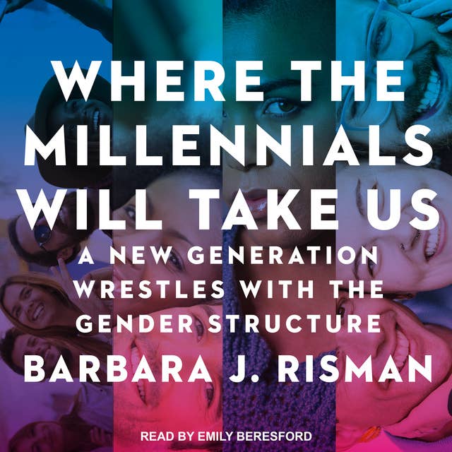 Where the Millennials Will Take Us: A New Generation Wrestles with the Gender Structure