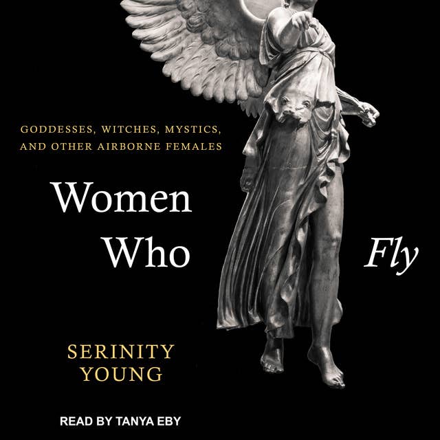 Women Who Fly: Goddesses, Witches, Mystics, and other Airborne Females