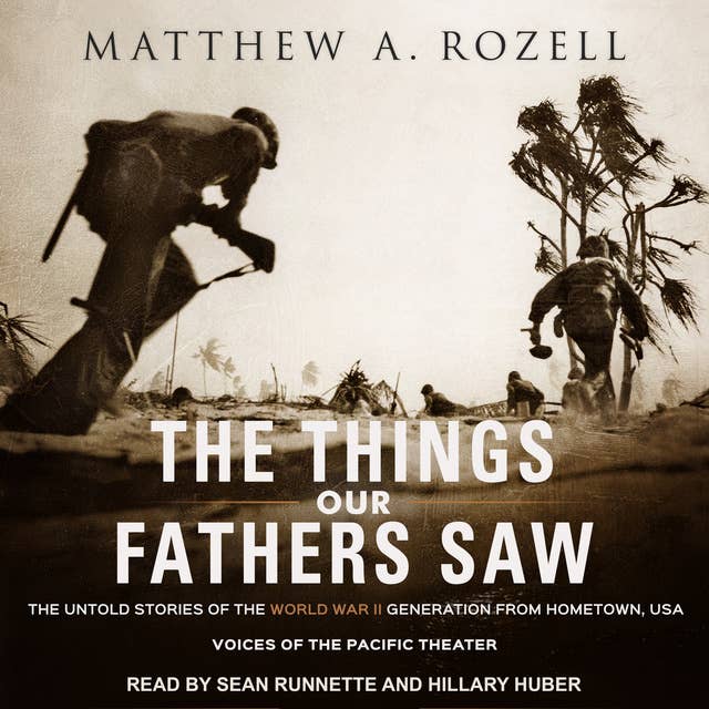 The Things Our Fathers Saw: The Untold Stories of the World War II Generation from Hometown, USA - Voices of the Pacific Theater