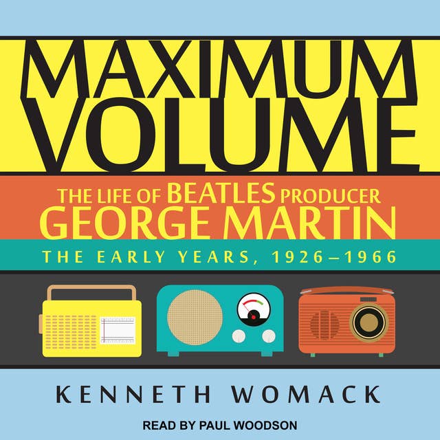 Maximum Volume: The Life of Beatles Producer George Martin: The Life of Beatles Producer George Martin, The Early Years, 1926–1966