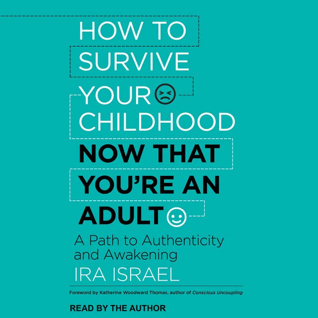 How to Survive Your Childhood Now That You're an Adult: A Path to Authenticity and Awakening