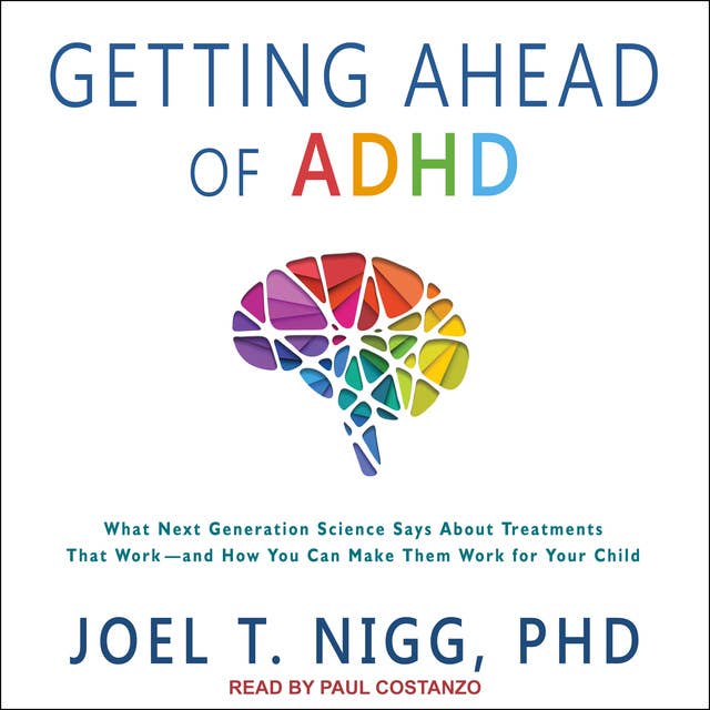 Getting Ahead of ADHD: What Next-Generation Science Says about Treatments That Work?and How You Can Make Them Work for Your Child