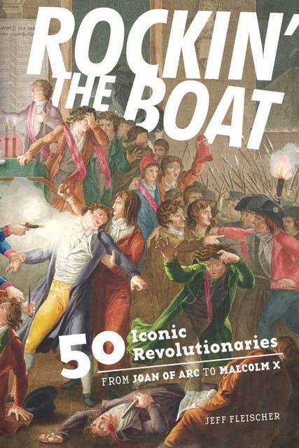 Rockin' Boat: 50 Iconic Revolutionaries—From Joan of Arc to Malcom X