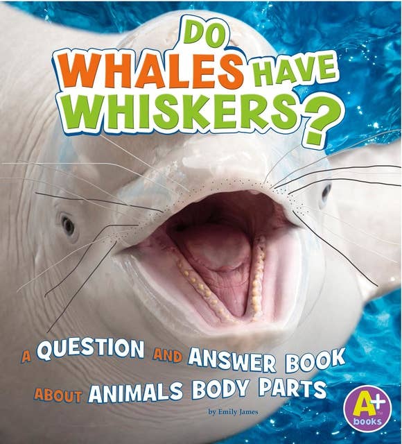 Do Whales Have Whiskers?: A Question and Answer Book about Animal Body Parts