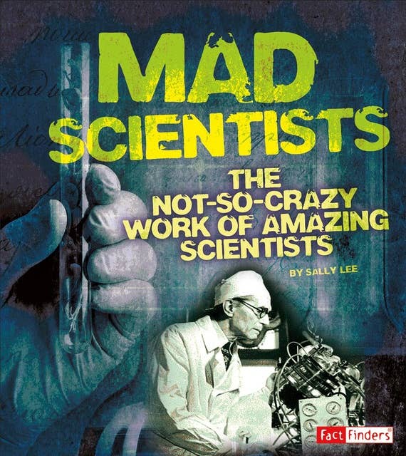 Mad Scientists: The Not-So-Crazy Work of Amazing Scientists