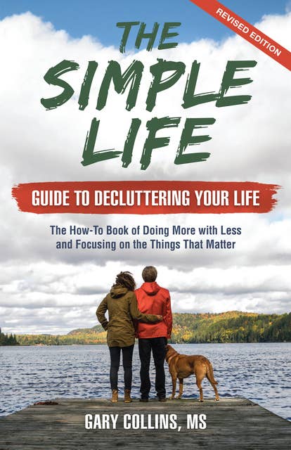 The Simple Life Guide to Decluttering Your Life: The How-To Book of Doing More with Less and Focusing on the Things That Matter