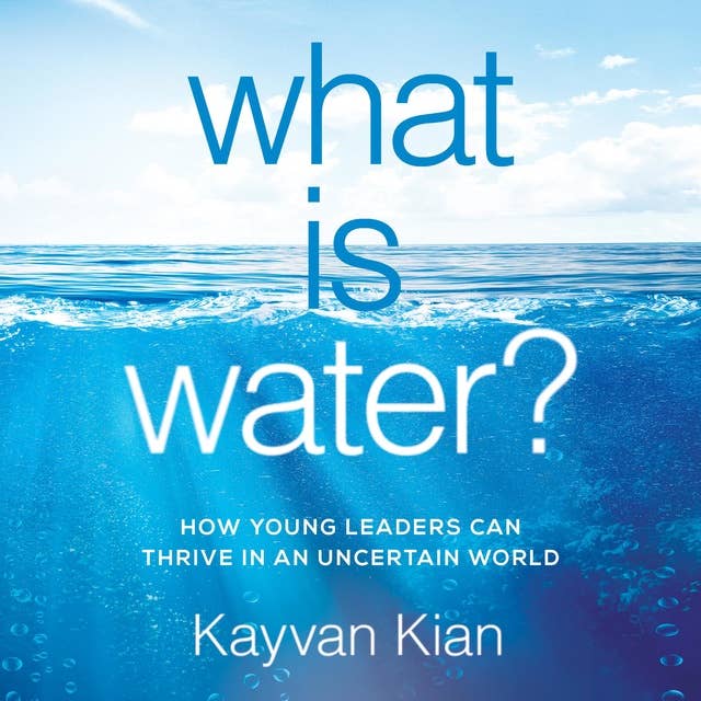 What is Water: How Young Leaders Can Thrive in an Uncertain World