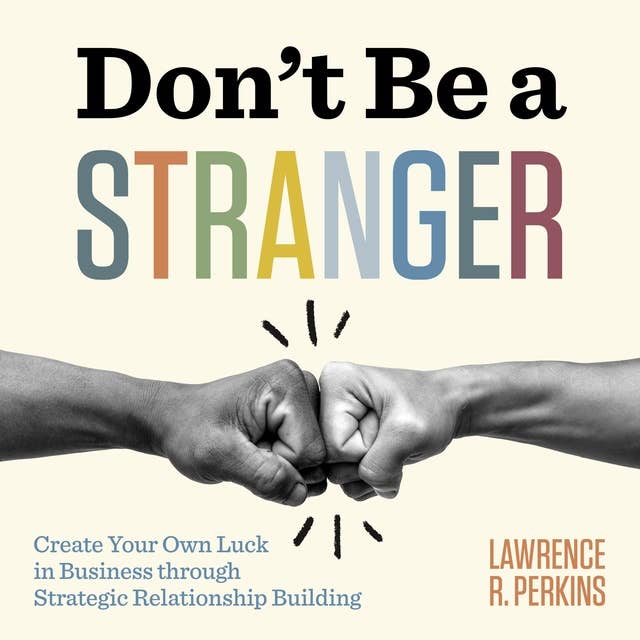 Don’t Be a Stranger: Create Your Own Luck in Business through Strategic Relationship Building