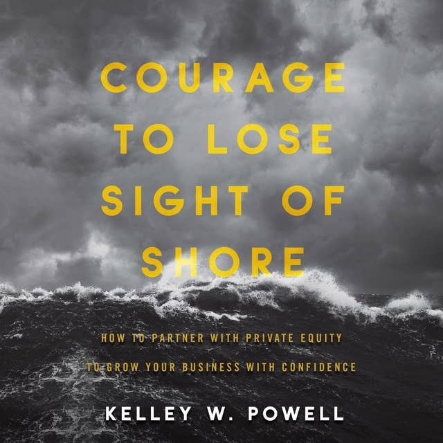 Courage to Lose Sight of Shore: How to Partner with Private Equity to Grow Your Business with Confidence