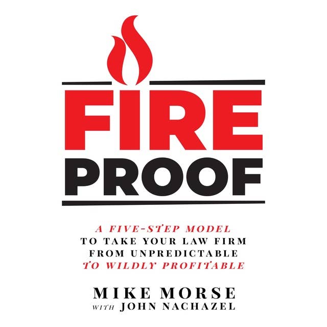 Fireproof: A Five-Step Model to Take Your Law Firm from Unpredictable to Wildly Profitable