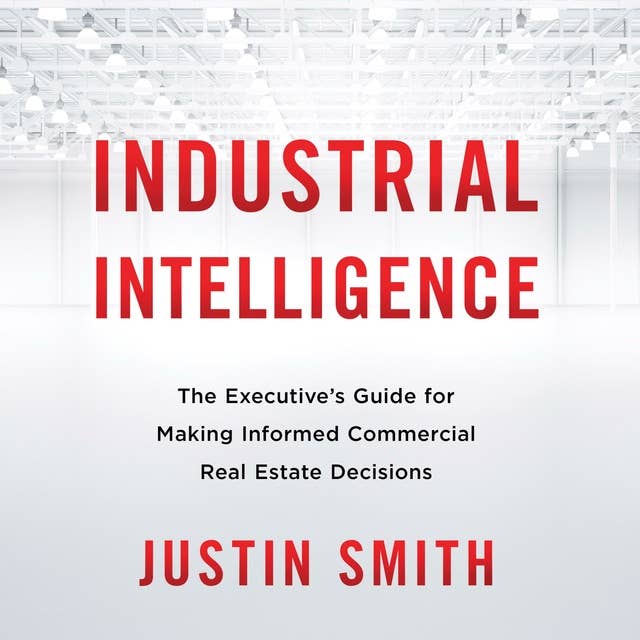 Industrial Intelligence: The Executive’s Guide for Making Informed Commercial Real Estate Decisions