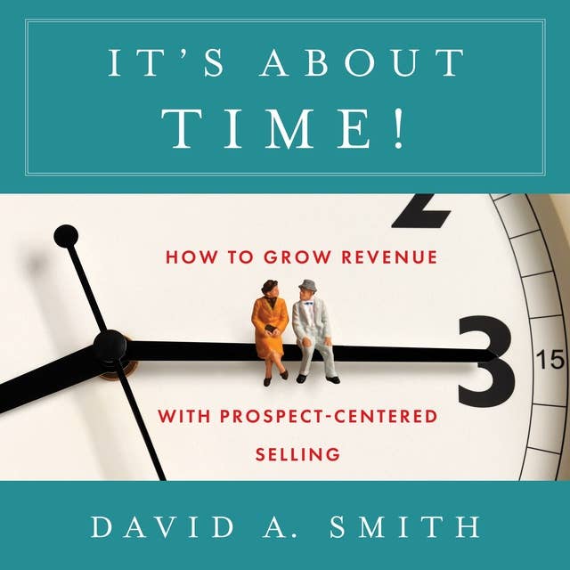 It’s About Time!: How to Grow Revenue with Prospect-Centered Selling
