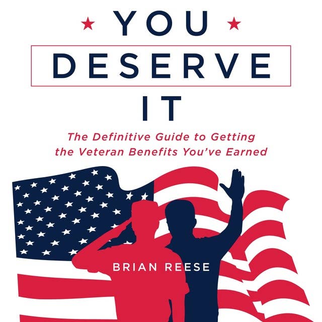 You Deserve It: The Definitive Guide to Getting the Veteran Benefits You've Earned
