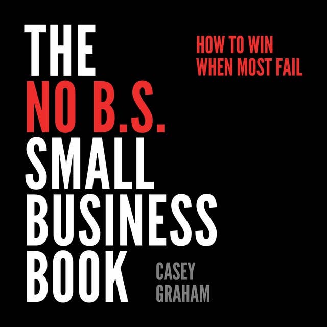 The No B.S. Small Business Book: How to Win When Most Fail