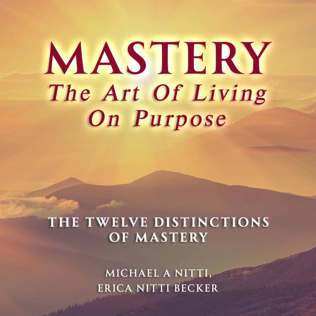 Mastery The Art of Living on Purpose: The Twelve Distinctions of Mastery