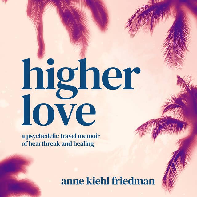Higher Love: a psychedelic travel memoir of heartbreak and healing